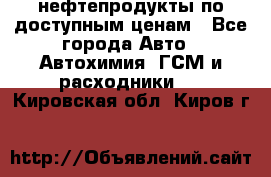 нефтепродукты по доступным ценам - Все города Авто » Автохимия, ГСМ и расходники   . Кировская обл.,Киров г.